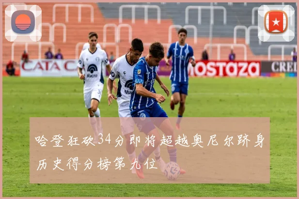 哈登狂砍34分即将超越奥尼尔跻身历史得分榜第九位