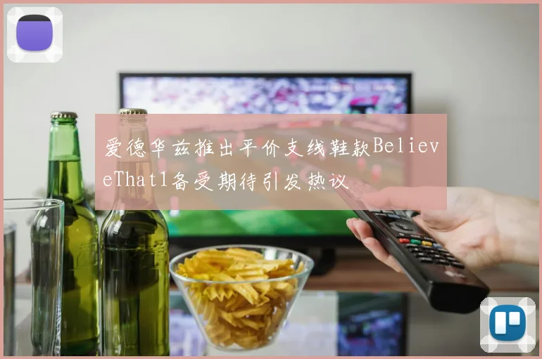 爱德华兹推出平价支线鞋款BelieveThat1备受期待引发热议