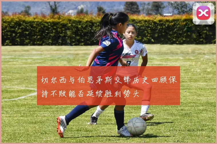 切尔西与伯恩茅斯交锋历史回顾保持不败能否延续胜利势头