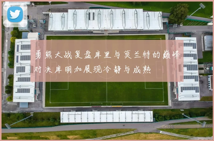 勇熊大战复盘库里与莫兰特的巅峰对决库明加展现冷静与成熟