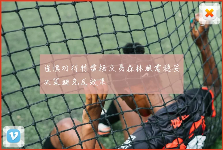 谨慎对待特雷杨交易森林狼需稳妥决策避免反效果