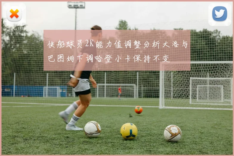 快船球员2K能力值调整分析大洛与巴图姆下调哈登小卡保持不变