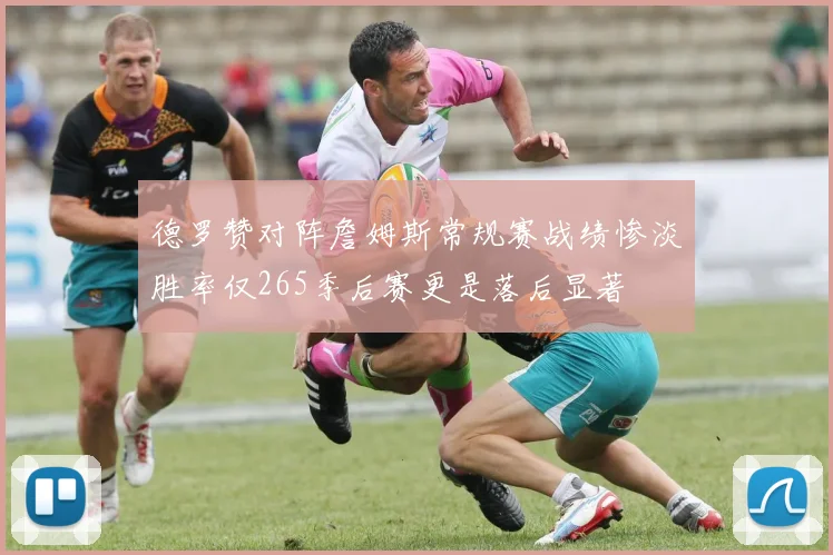德罗赞对阵詹姆斯常规赛战绩惨淡胜率仅265季后赛更是落后显著