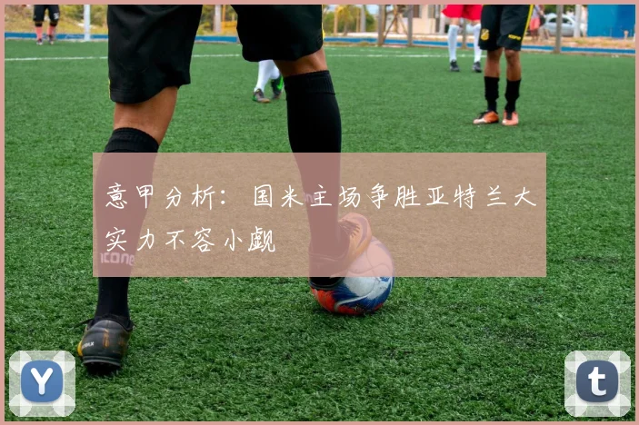 意甲分析：国米主场争胜亚特兰大实力不容小觑