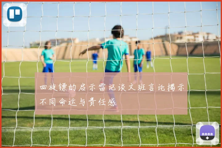回旋镖的启示雷记谈文班言论揭示不同命运与责任感