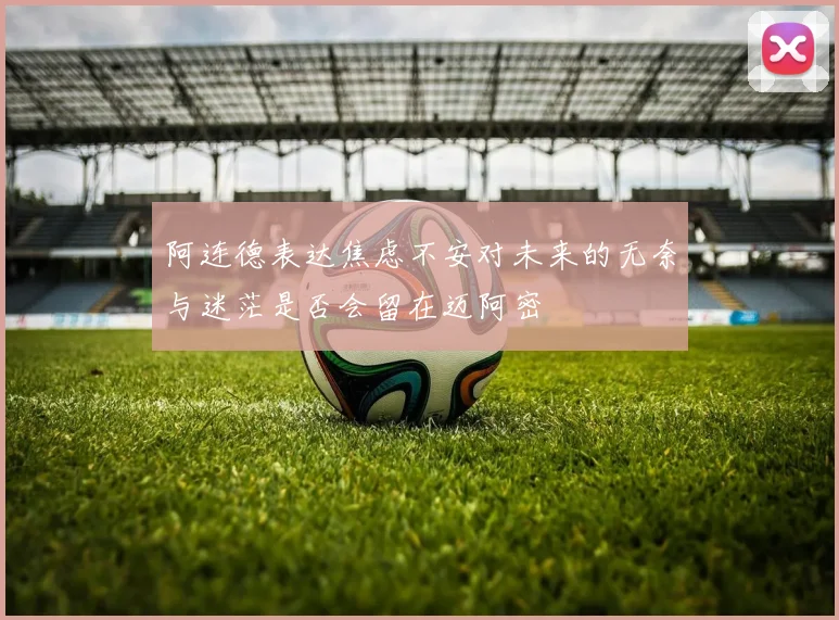 阿连德表达焦虑不安对未来的无奈与迷茫是否会留在迈阿密