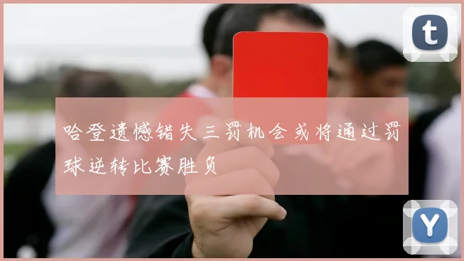 哈登遗憾错失三罚机会或将通过罚球逆转比赛胜负
