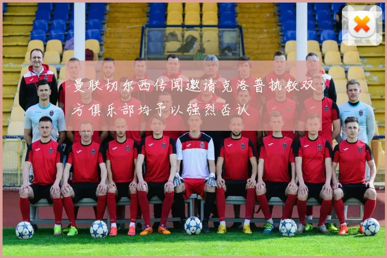 曼联切尔西传闻邀请克洛普执教双方俱乐部均予以强烈否认