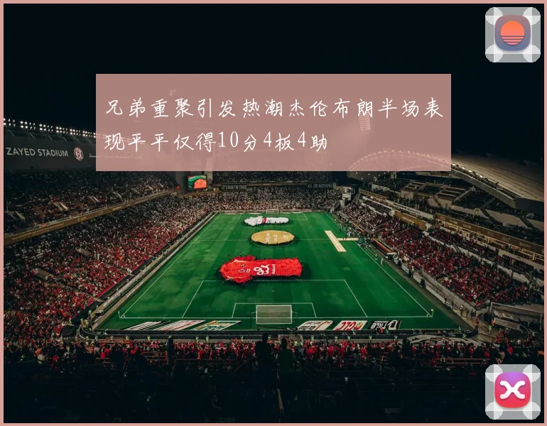 兄弟重聚引发热潮杰伦布朗半场表现平平仅得10分4板4助