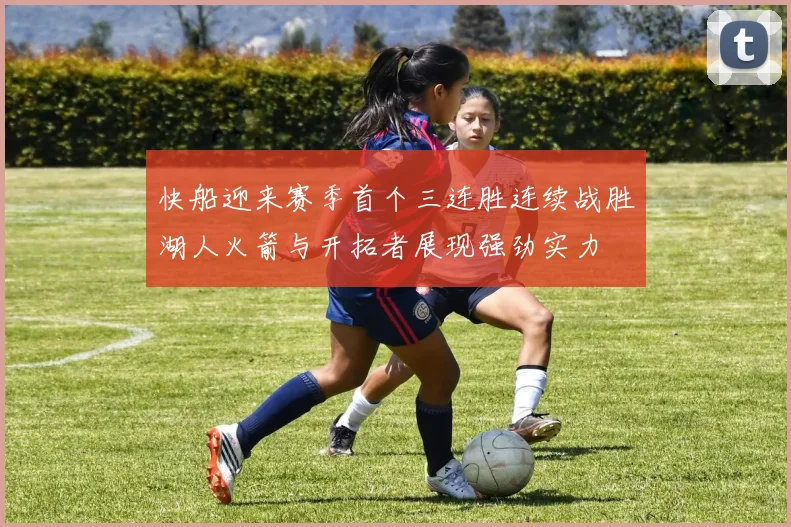 快船迎来赛季首个三连胜连续战胜湖人火箭与开拓者展现强劲实力