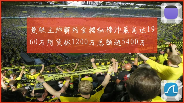 曼联主帅解约金揭秘穆帅最高达1960万阿莫林1200万总额超5400万