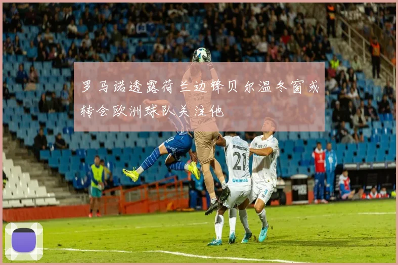 罗马诺透露荷兰边锋贝尔温冬窗或转会欧洲球队关注他