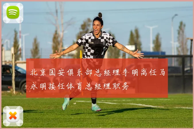 北京国安俱乐部总经理李明离任马永明接任体育总经理职务
