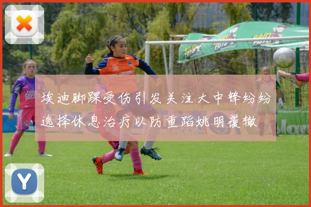埃迪脚踝受伤引发关注大中锋纷纷选择休息治疗以防重蹈姚明覆辙