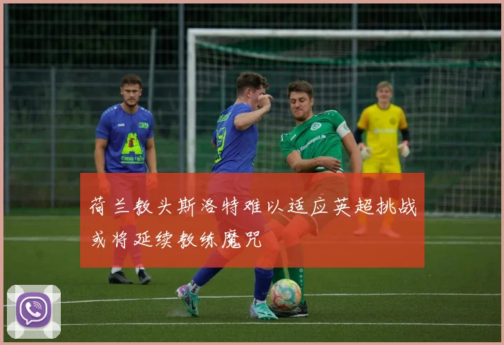 荷兰教头斯洛特难以适应英超挑战或将延续教练魔咒
